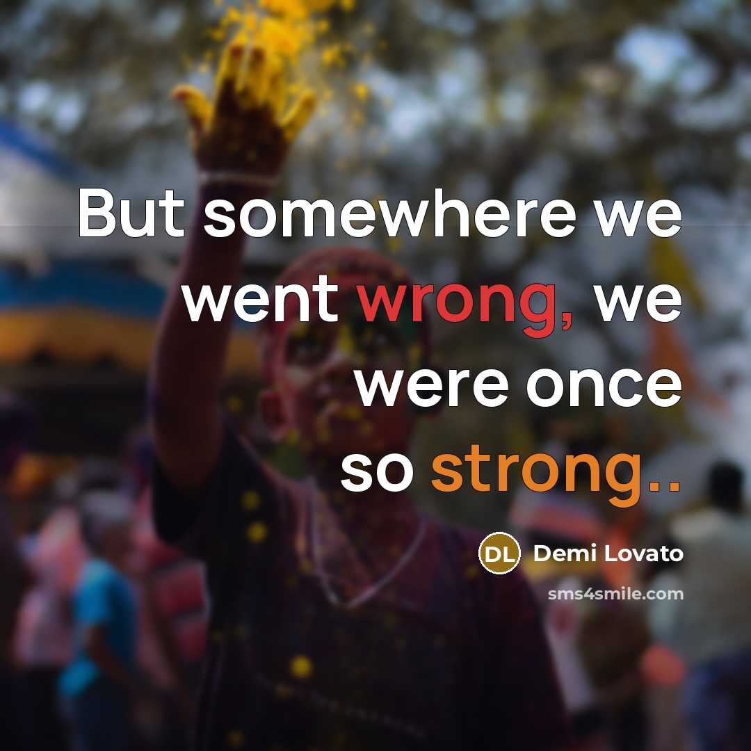 “But somewhere we went wrong, we were once so strong..” quote by Demi Lovato