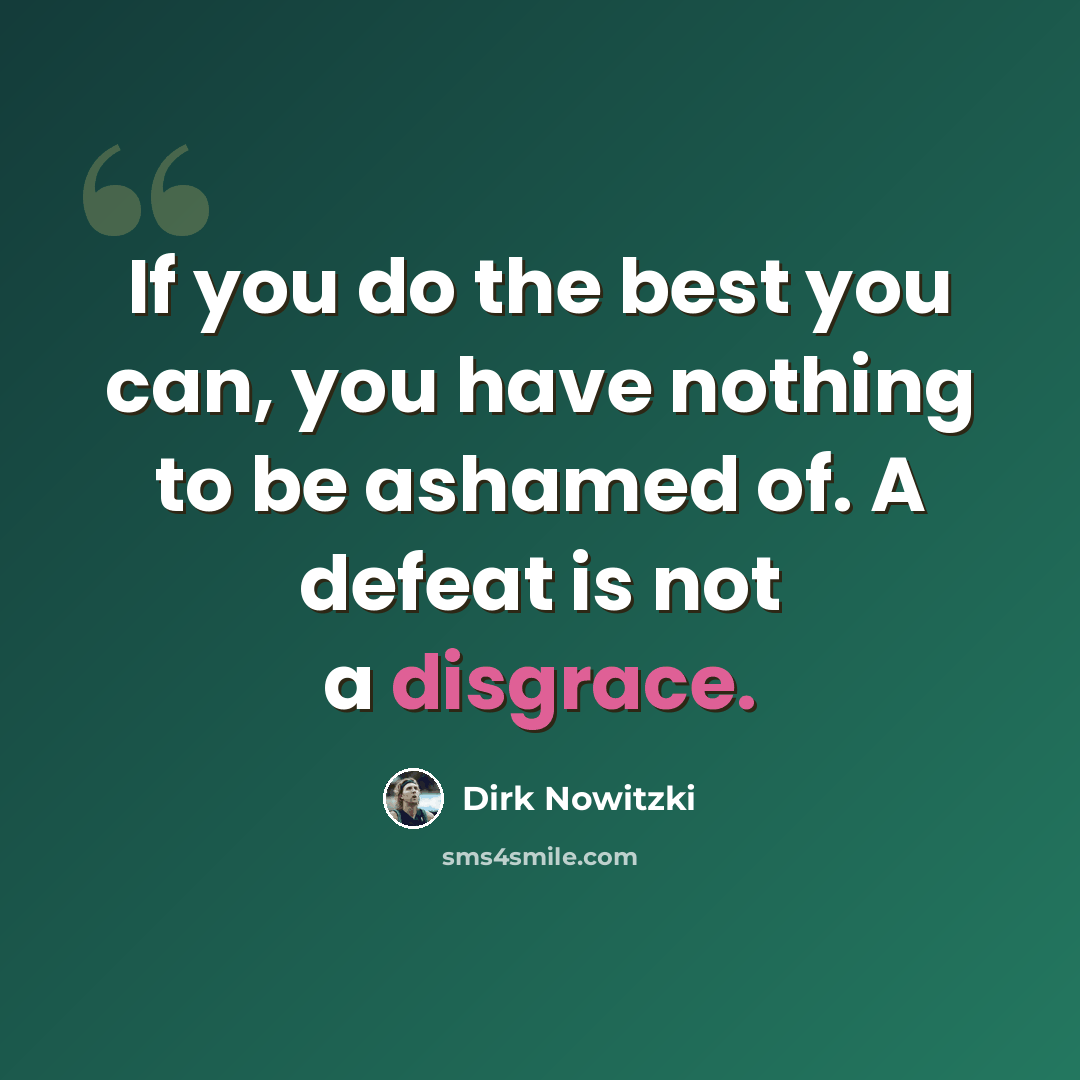 “If you do the best you can, you have nothing to be ashamed of. A defeat is not a disgrace.” quote by Dirk Nowitzki