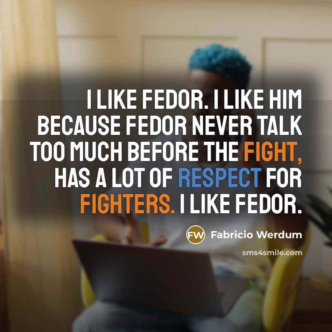 “I like Fedor. I like him because Fedor never talk too much before the fight, has a lot of respect for fighters. I like Fedor.” quote by Fabricio Werdum