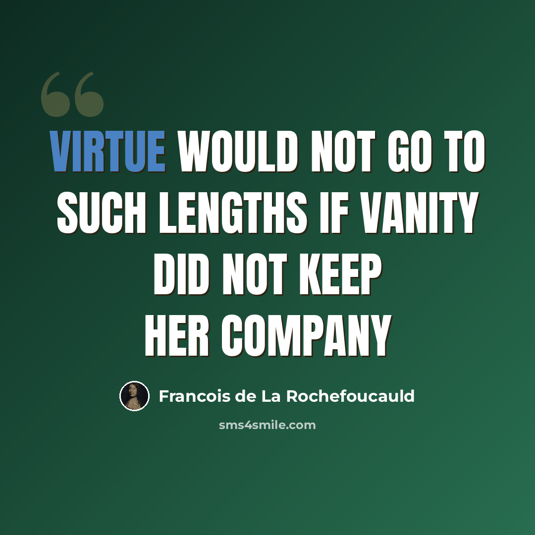 “Virtue would not go to such lengths if vanity did not keep her company” quote by François De La Rochefoucauld