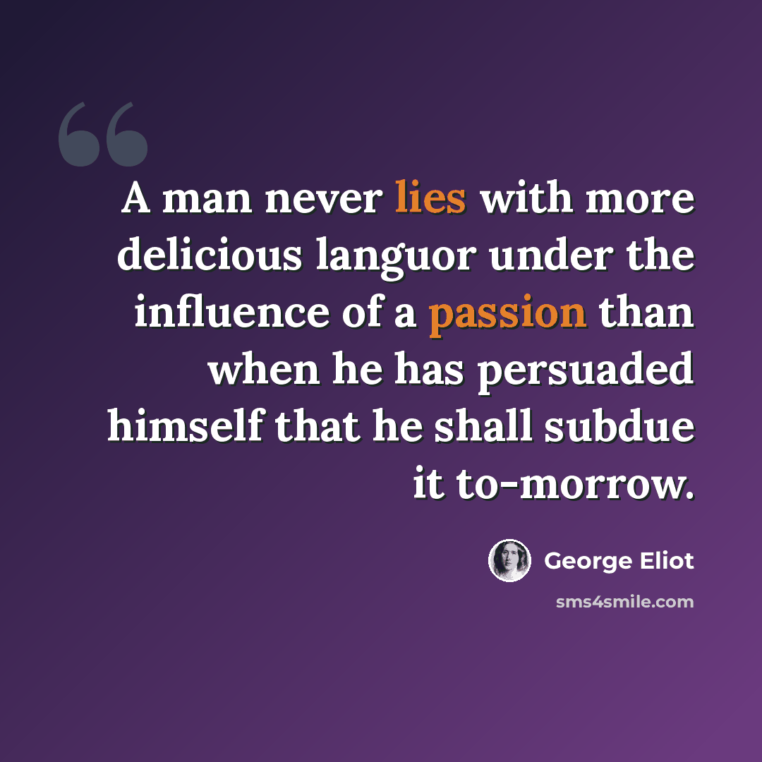 “A man never lies with more delicious languor under the influence of a passion than when he has persuaded himself that he shall subdue it to-morrow.” quote by George Eliot