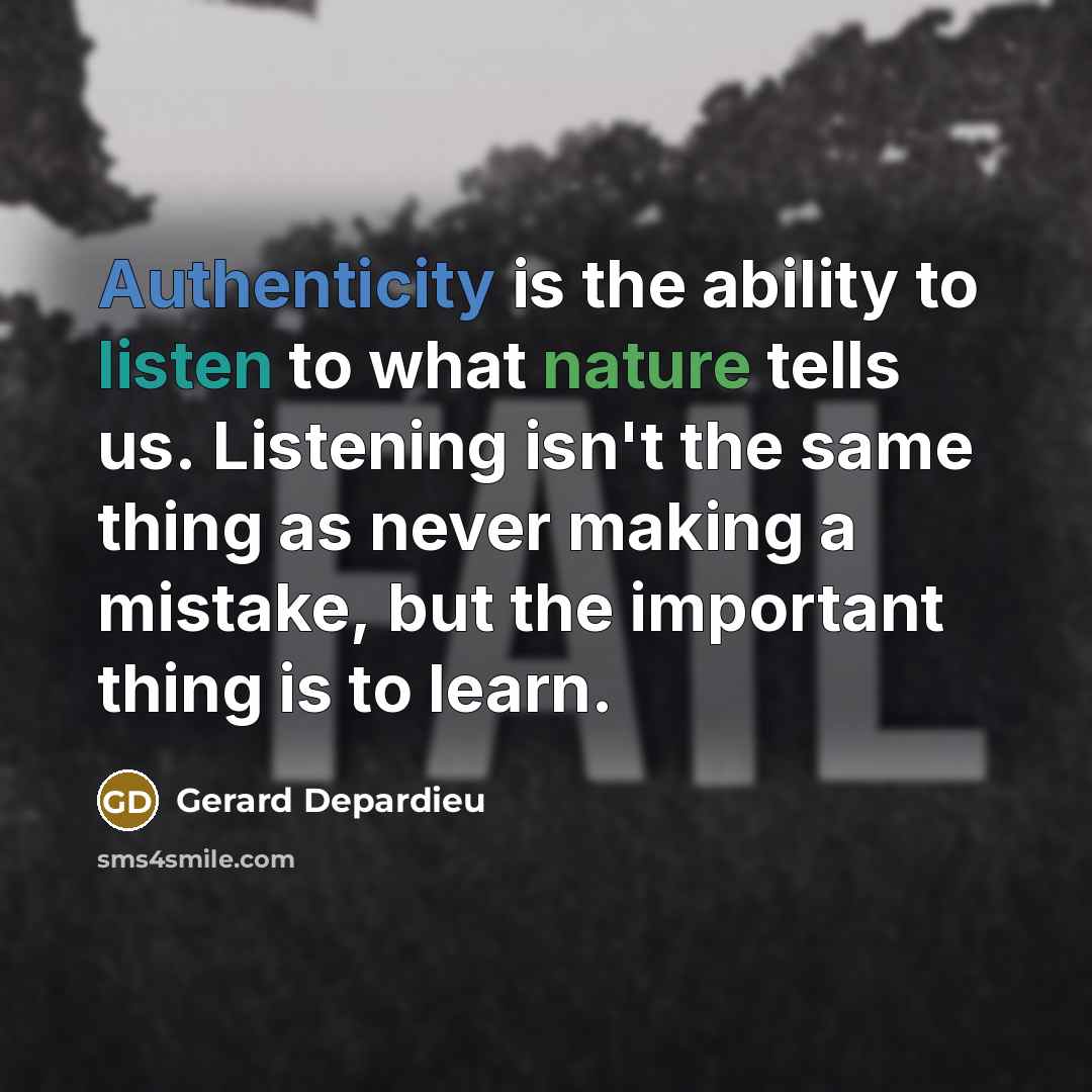 “Authenticity is the ability to listen to what nature tells us. Listening isn't the same thing as never making a mistake, but the important thing is to learn.” quote by Gerard Depardieu