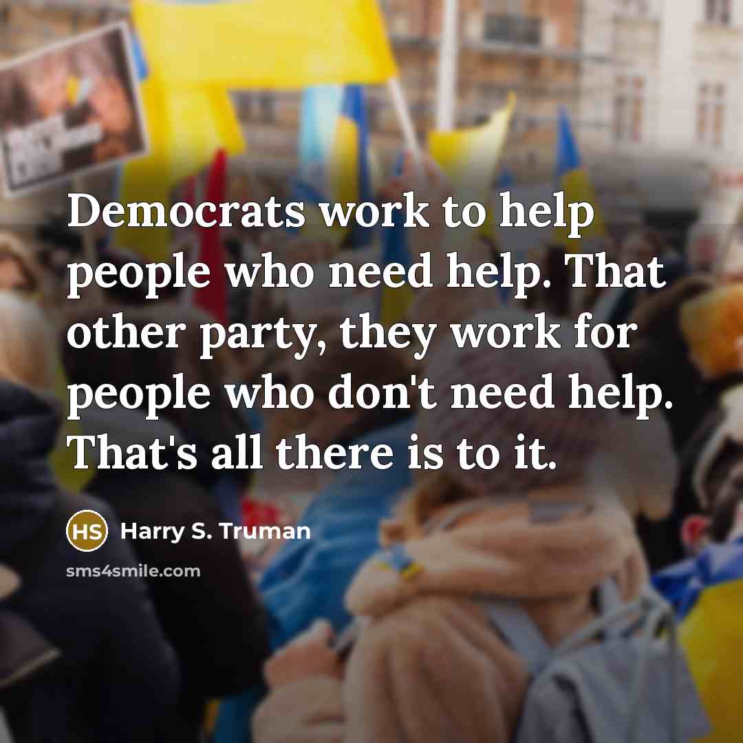 “Democrats work to help people who need help. That other party, they work for people who don't need help. That's all there is to it.” quote by Harry S. Truman