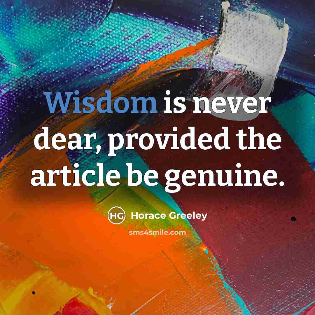 “Wisdom is never dear, provided the article be genuine.” quote by Horace Greeley