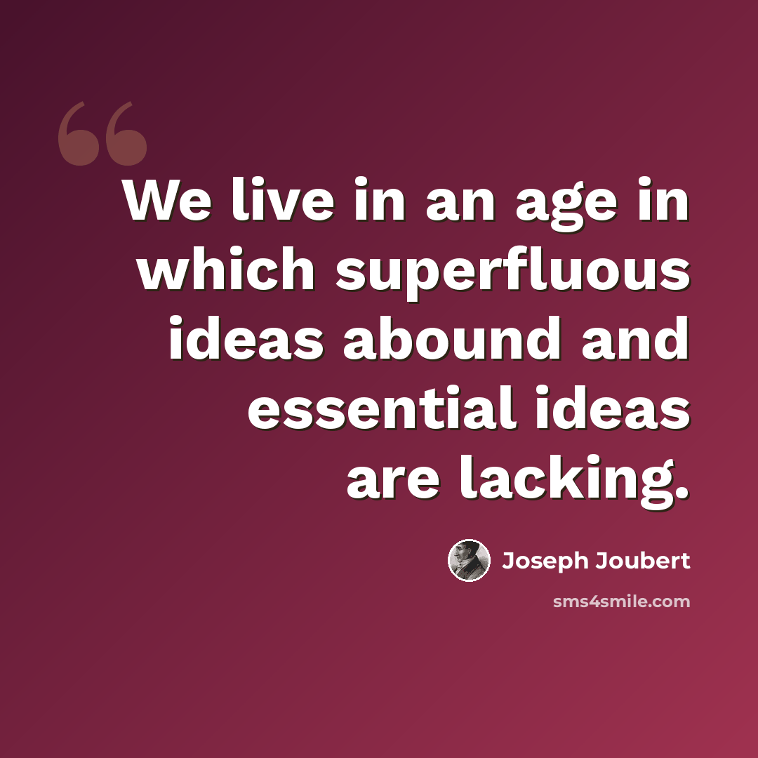 “We live in an age in which superfluous ideas abound and essential ideas are lacking.” quote by Joseph Joubert