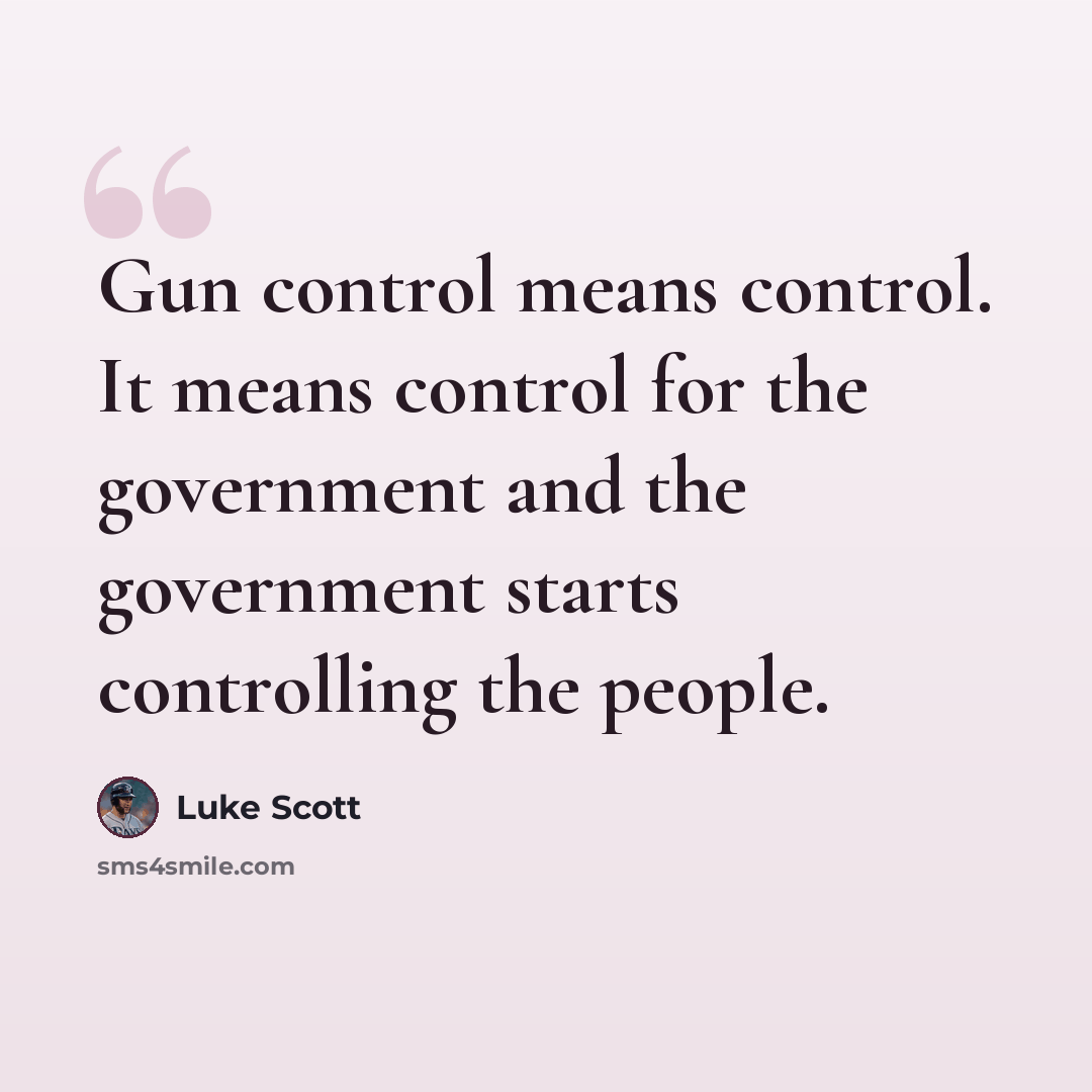 “Gun control means control. It means control for the government and the government starts controlling the people.” quote by Luke Scott