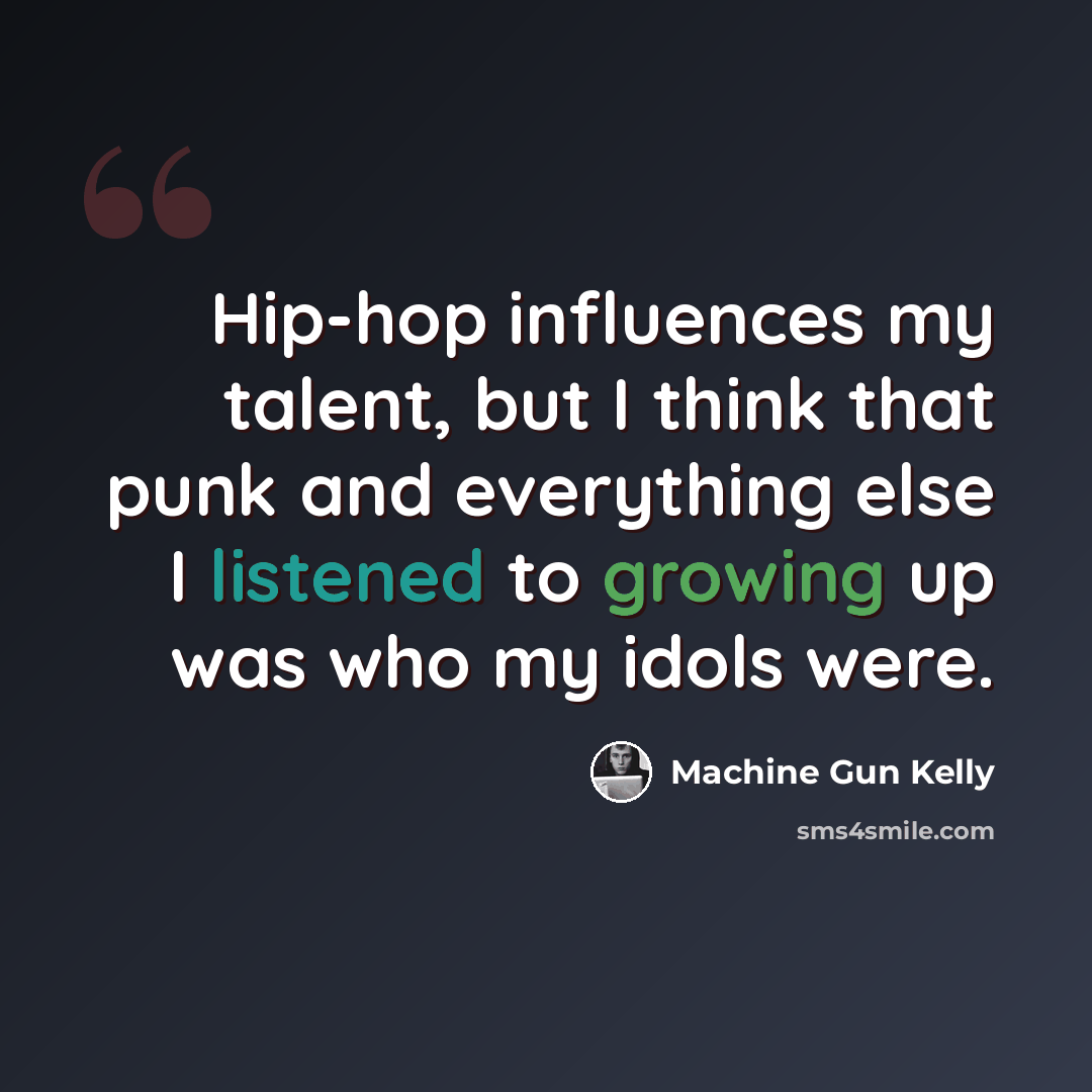 “Hip-hop influences my talent, but I think that punk and everything else I listened to growing up was who my idols were.” quote by Machine Gun Kelly