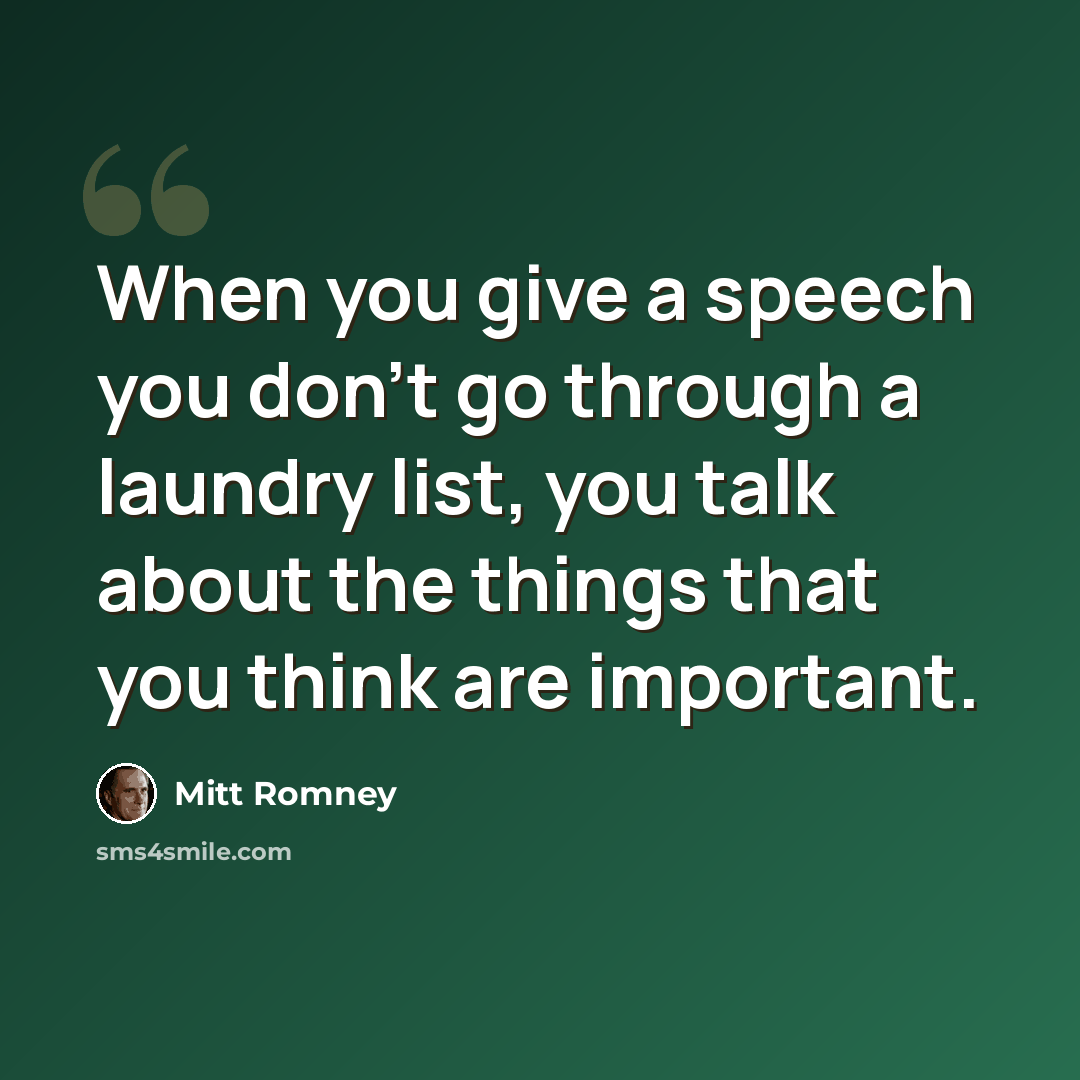 “When you give a speech you don't go through a laundry list, you talk about the things that you think are important.” quote by Mitt Romney