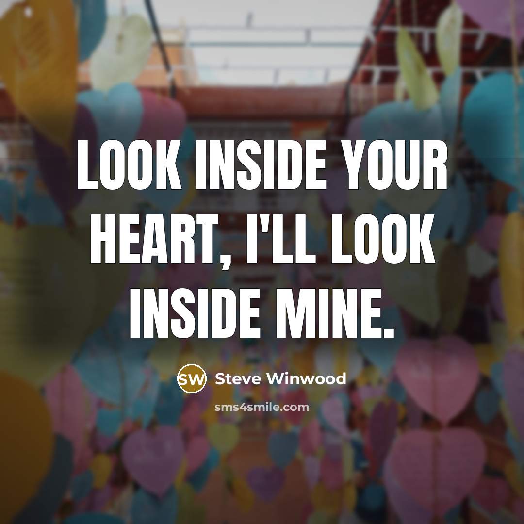 “Look inside your heart, I'll look inside mine.” quote by Steve Winwood
