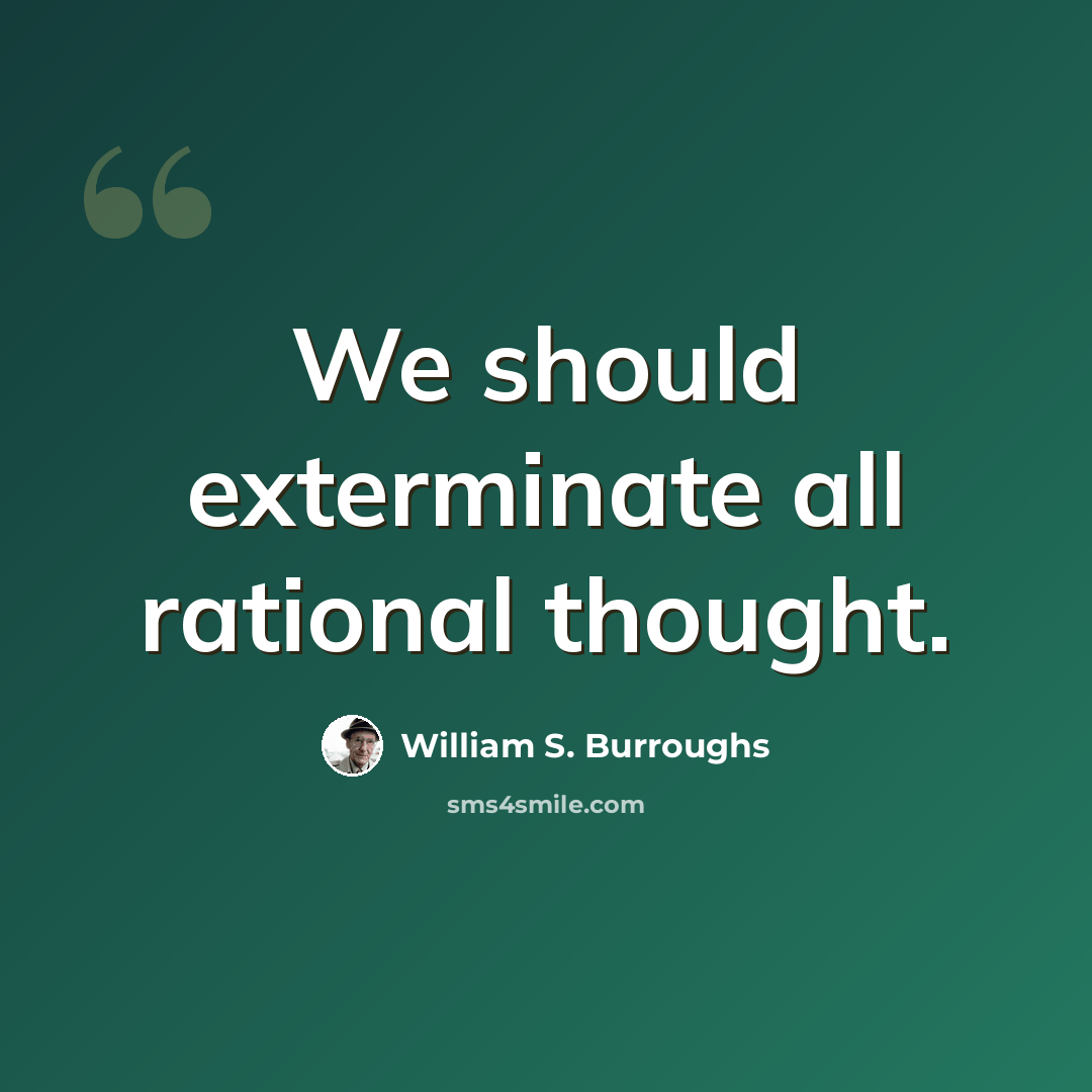 “We should exterminate all rational thought.” quote by William S. Burroughs