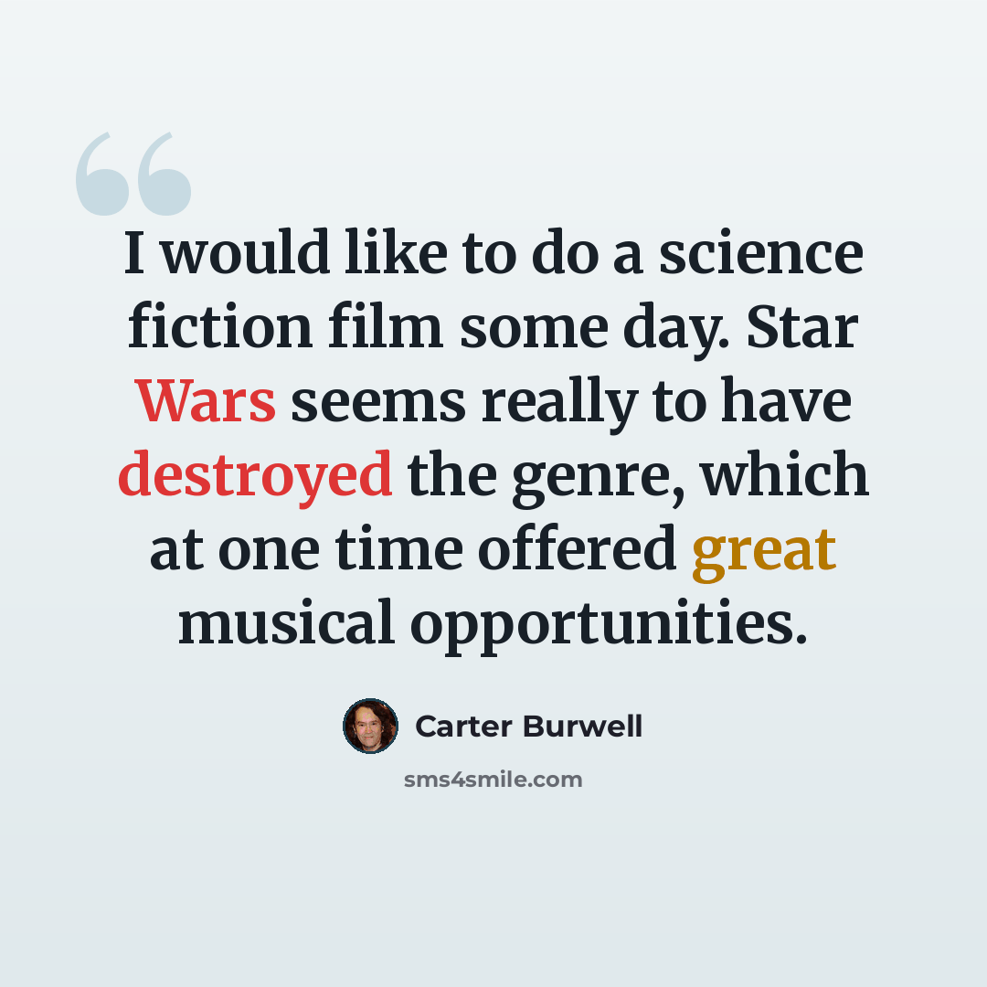 “I would like to do a science fiction film some day. Star Wars seems really to have destroyed the genre, which at one time offered great musical opportunities.” quote by Carter Burwell