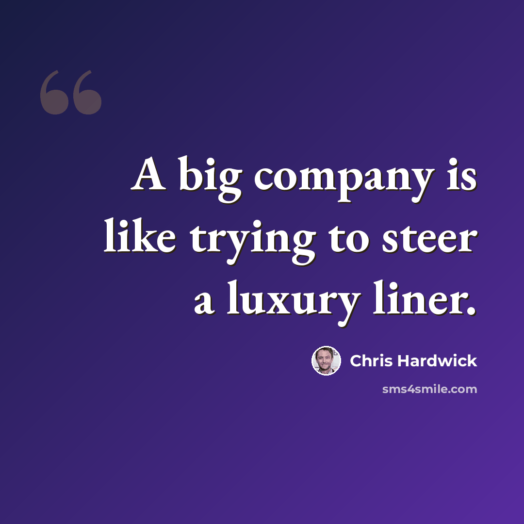 “A big company is like trying to steer a luxury liner.” quote by Chris Hardwick