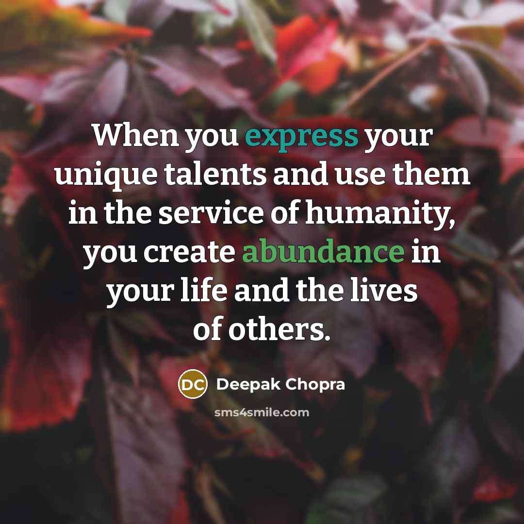 “When you express your unique talents and use them in the service of humanity, you create abundance in your life and the lives of others.” quote by Deepak Chopra
