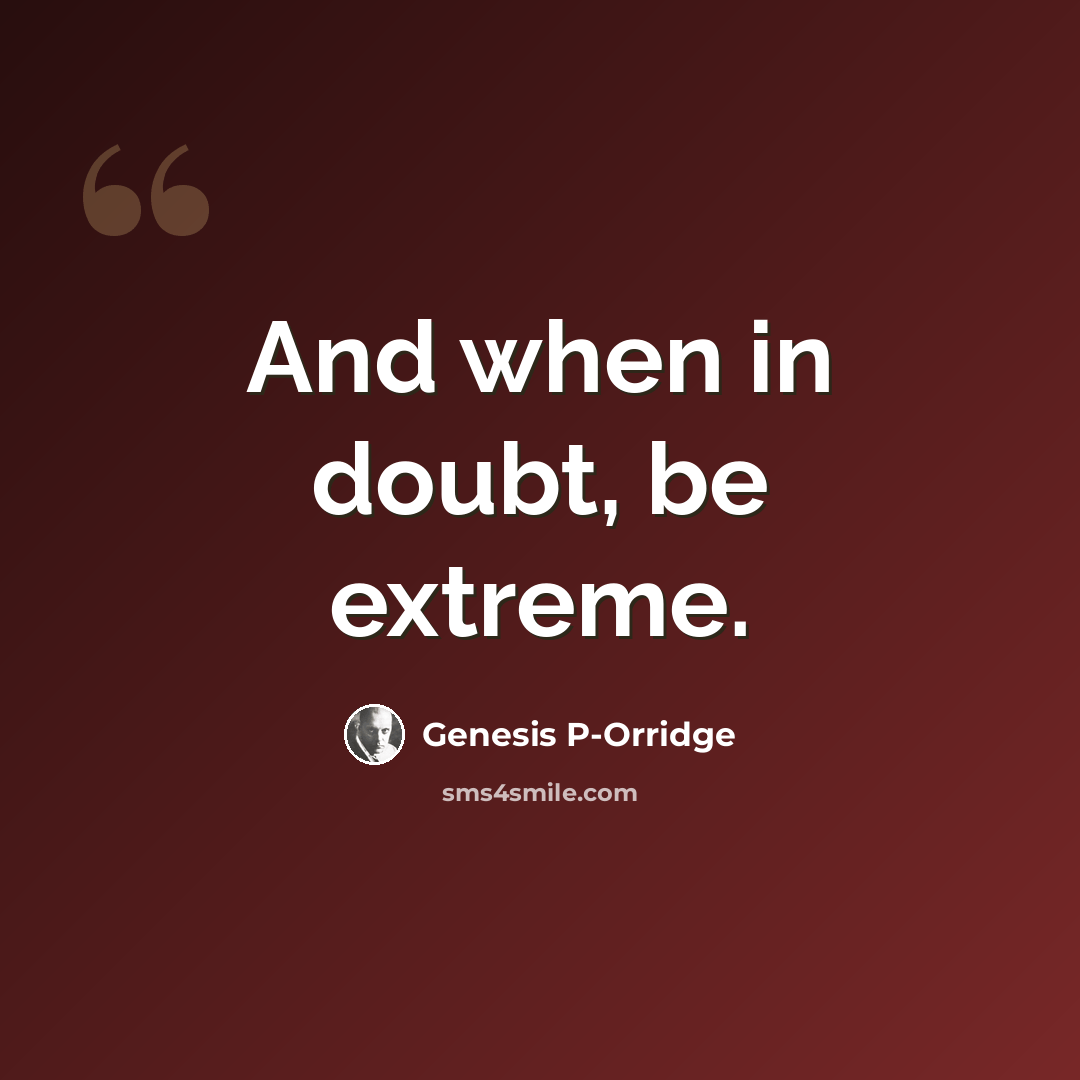 “And when in doubt, be extreme.” quote by Genesis P-Orridge