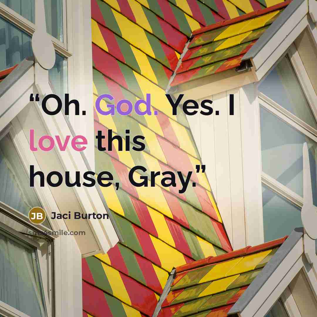 “Oh. God. Yes. I love this house, Gray.” quote by Jaci Burton