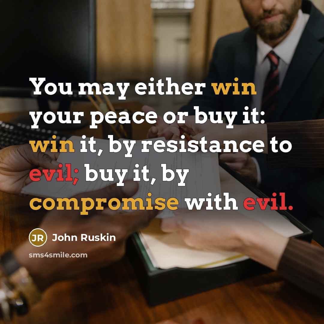 “You may either win your peace or buy it: win it, by resistance to evil; buy it, by compromise with evil.” quote by John Ruskin