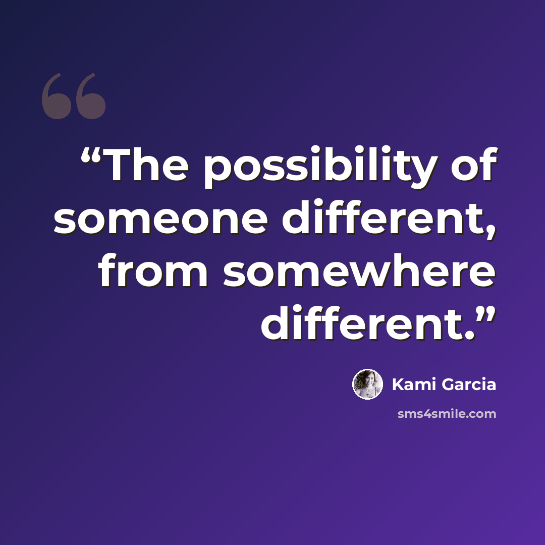 “The possibility of someone different, from somewhere different.” quote by Kami Garcia