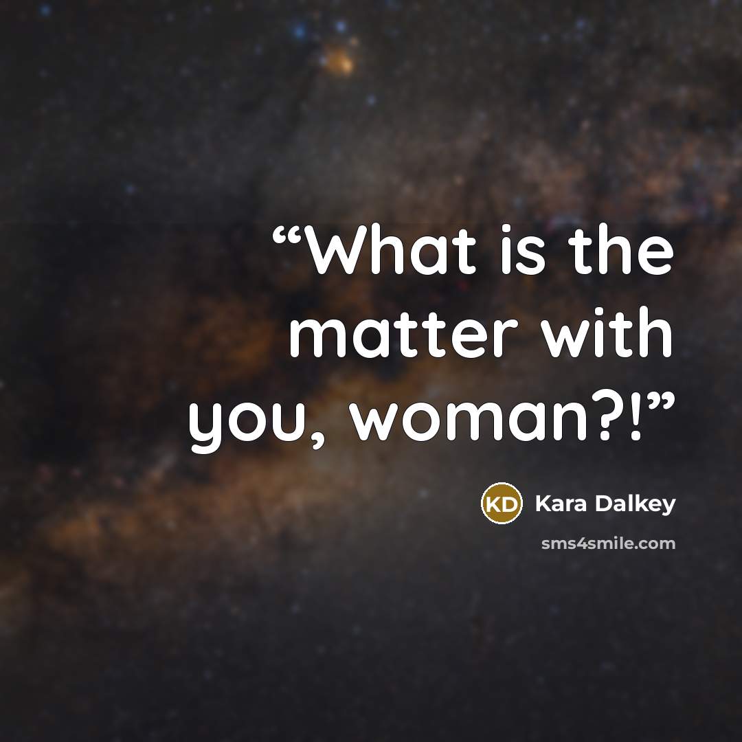 “What is the matter with you, woman?!” quote by Kara Dalkey