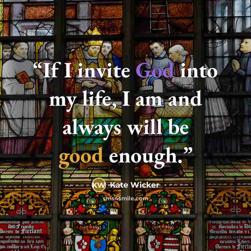 “If I invite God into my life, I am and always will be good enough.” quote by Kate Wicker