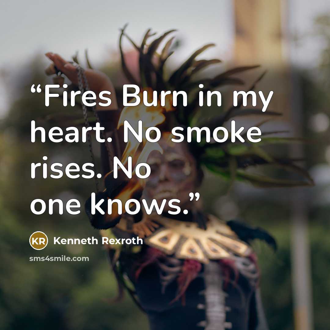 “Fires Burn in my heart. No smoke rises. No one knows.” quote by Kenneth Rexroth