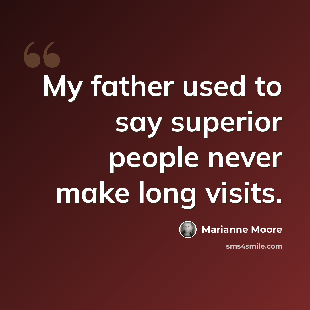 “My father used to say superior people never make long visits.” quote by Marianne Moore