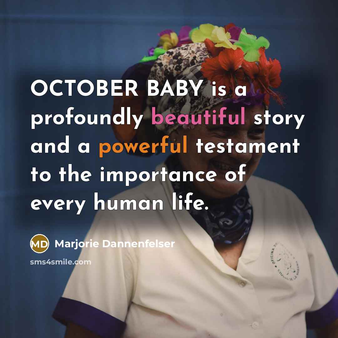 “OCTOBER BABY is a profoundly beautiful story and a powerful testament to the importance of every human life.” quote by Marjorie Dannenfelser