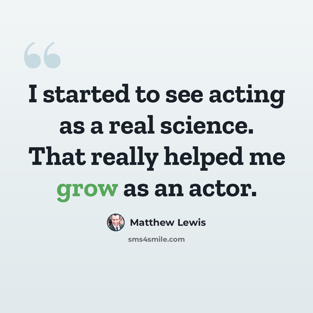 “I started to see acting as a real science. That really helped me grow as an actor.” quote by Matthew Lewis
