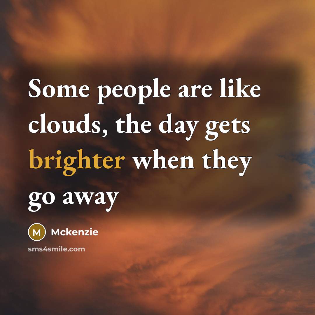 “Some people are like clouds, the day gets brighter when they go away” quote by Mckenzie