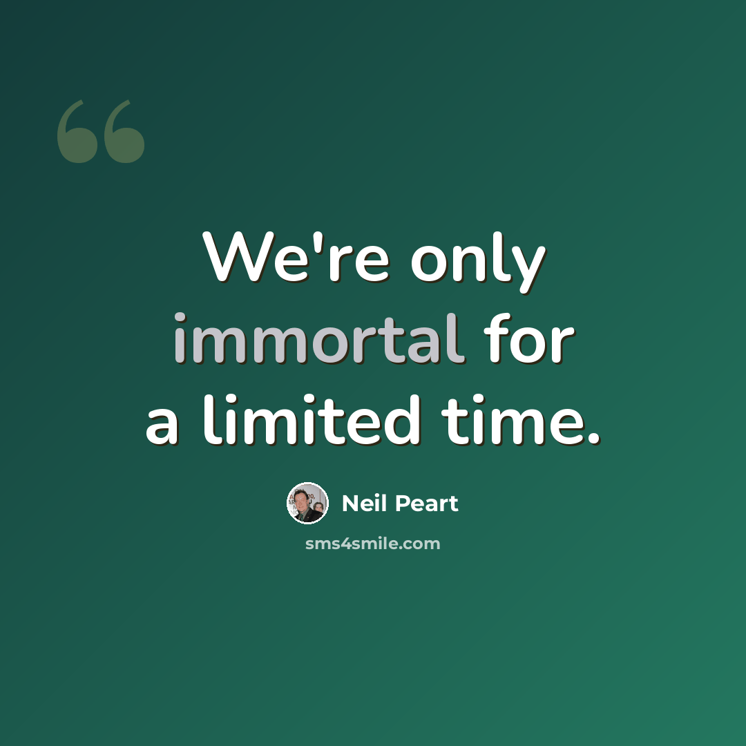 “We're only immortal for a limited time.” quote by Neil Peart