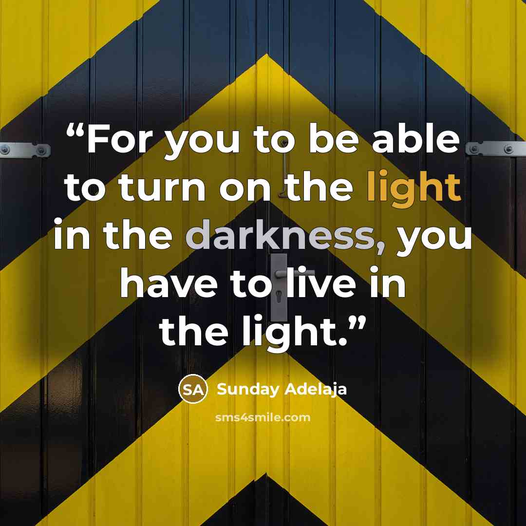 “For you to be able to turn on the light in the darkness, you have to live in the light.” quote by Sunday Adelaja