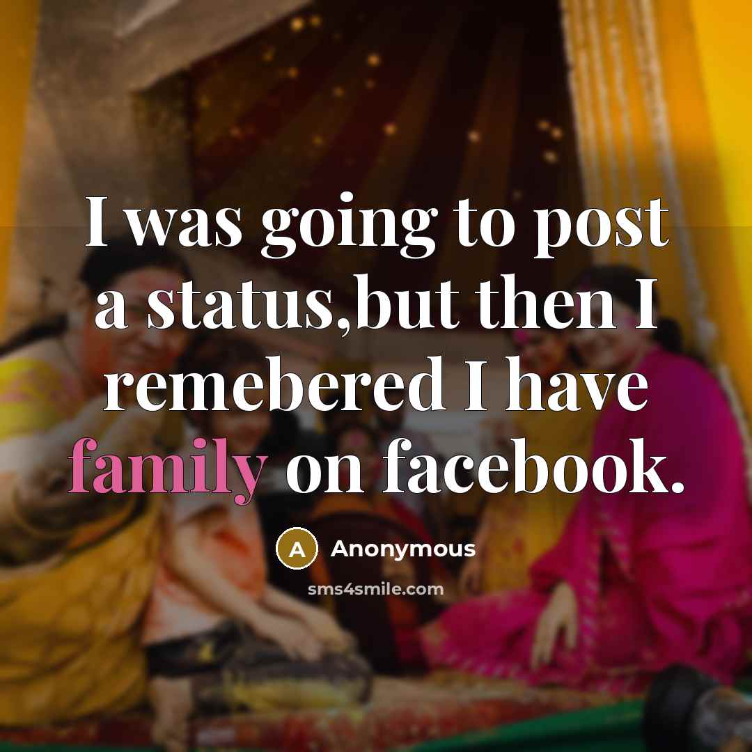 “I was going to post a status,but then I remebered I have family on facebook.” quote by Anonymous
