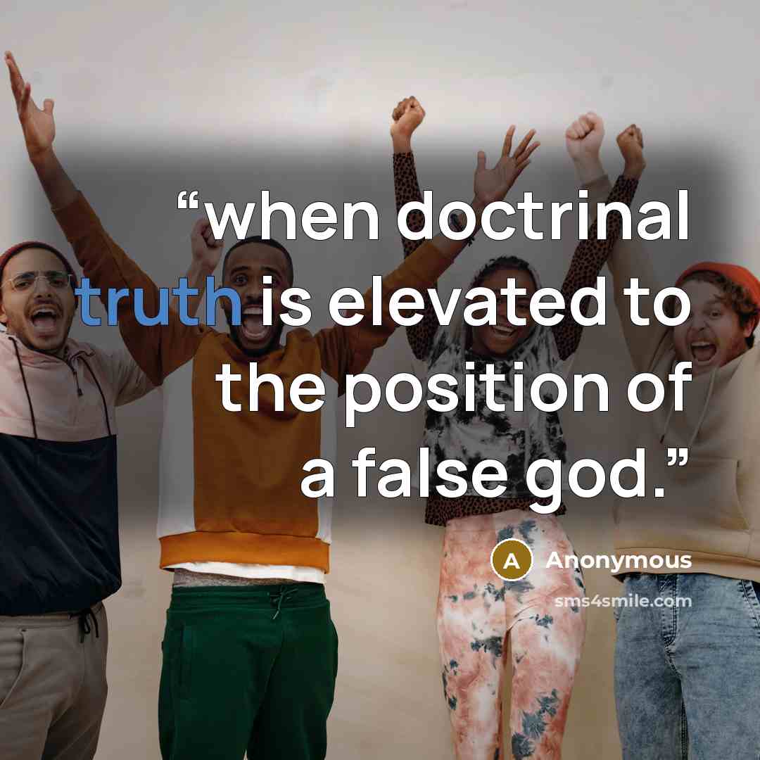 “when doctrinal truth is elevated to the position of a false god.” quote by Anonymous