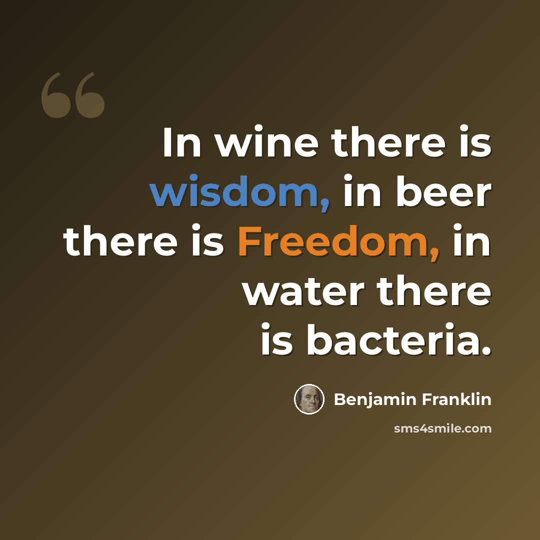 “In wine there is wisdom, in beer there is Freedom, in water there is bacteria.” quote by Benjamin Franklin