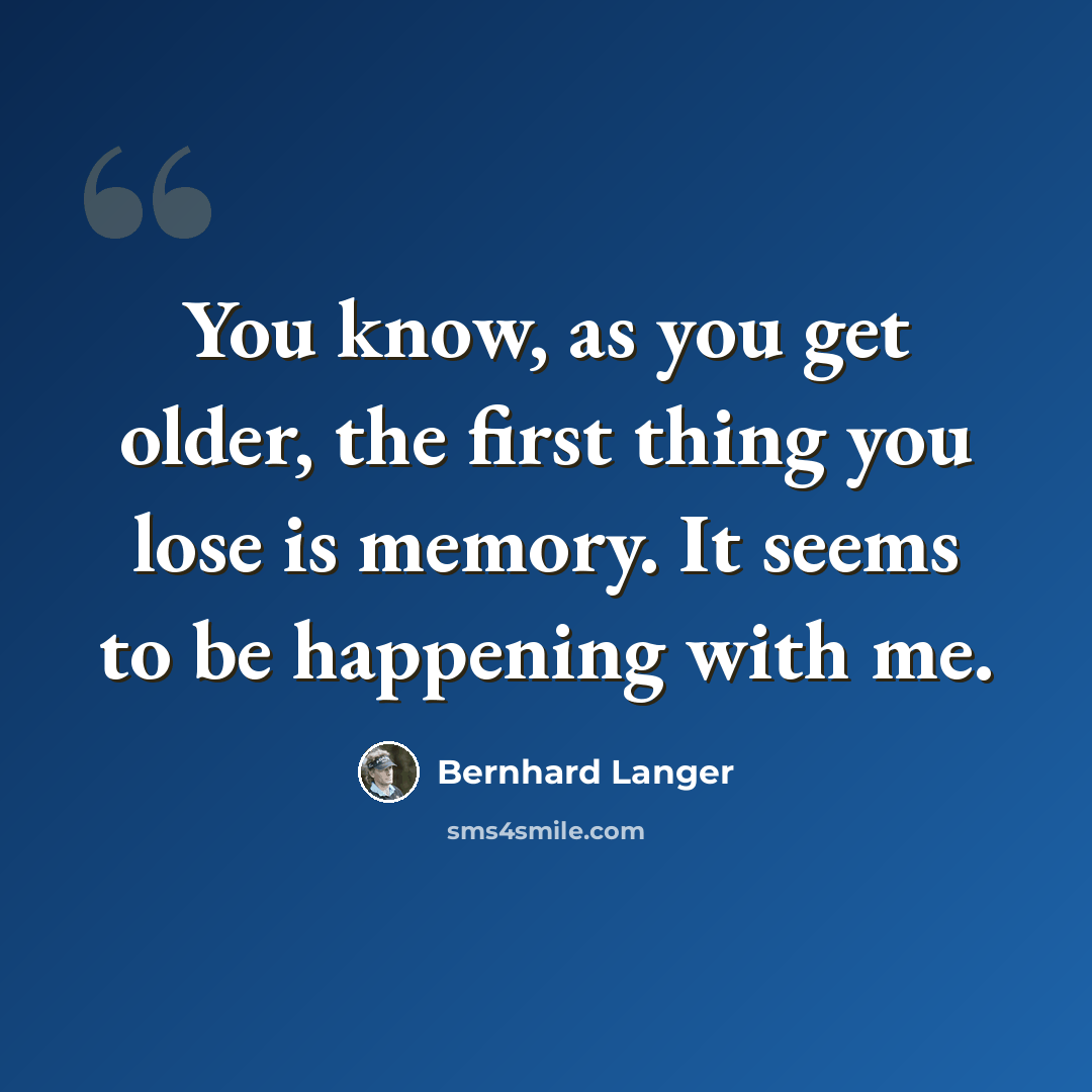 “You know, as you get older, the first thing you lose is memory. It seems to be happening with me.” quote by Bernhard Langer