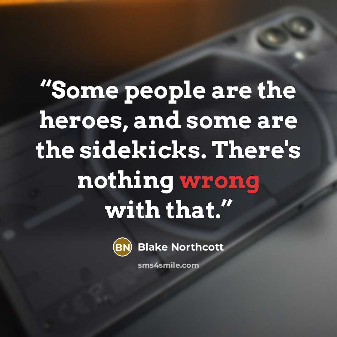 “Some people are the heroes, and some are the sidekicks. There's nothing wrong with that.” quote by Blake Northcott