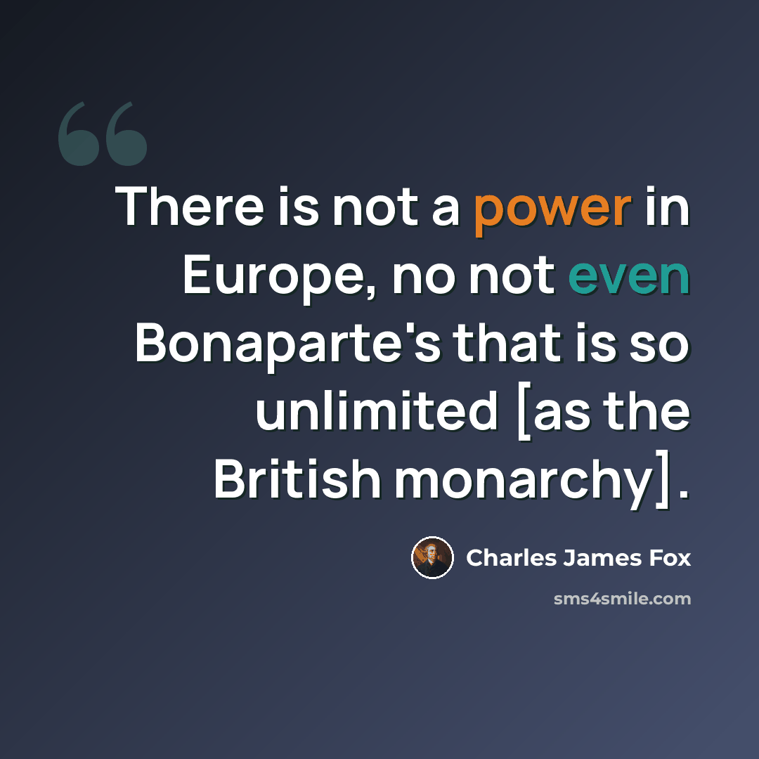 “There is not a power in Europe, no not even Bonaparte's that is so unlimited [as the British monarchy].” quote by Charles James Fox