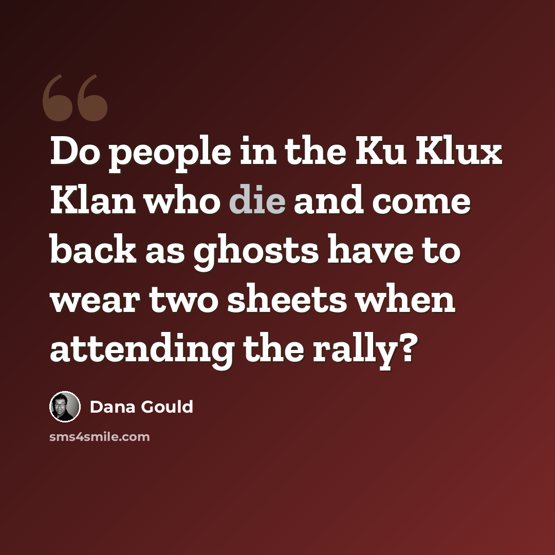“Do people in the Ku Klux Klan who die and come back as ghosts have to wear two sheets when attending the rally?” quote by Dana Gould