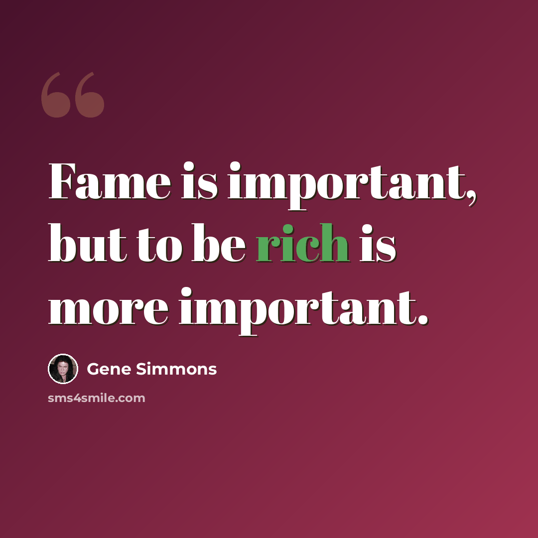 “Fame is important, but to be rich is more important.” quote by Gene Simmons