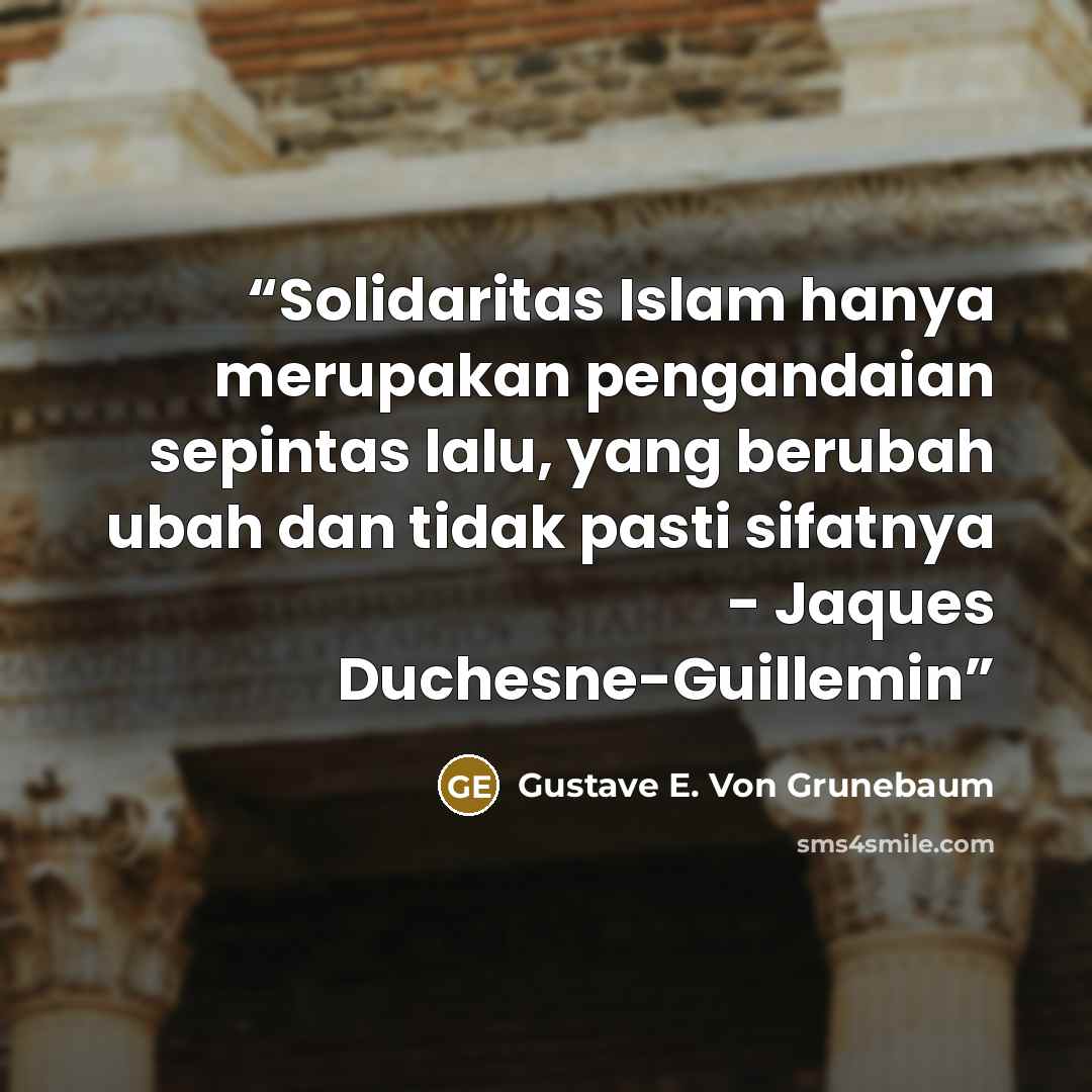 “Solidaritas Islam hanya merupakan pengandaian sepintas lalu, yang berubah ubah dan tidak pasti sifatnya - Jaques Duchesne-Guillemin” quote by Gustave E. Von Grunebaum