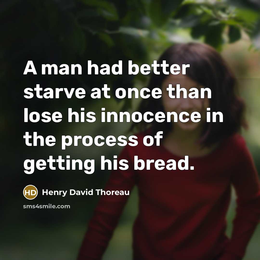“A man had better starve at once than lose his innocence in the process of getting his bread.” quote by Henry David Thoreau