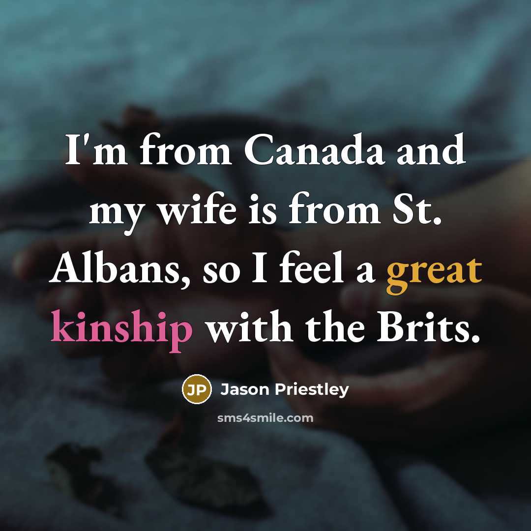 “I'm from Canada and my wife is from St. Albans, so I feel a great kinship with the Brits.” quote by Jason Priestley