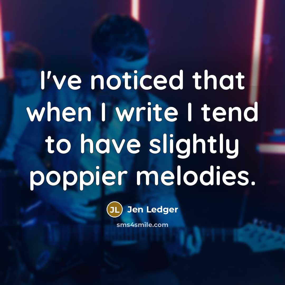 “I've noticed that when I write I tend to have slightly poppier melodies.” quote by Jen Ledger