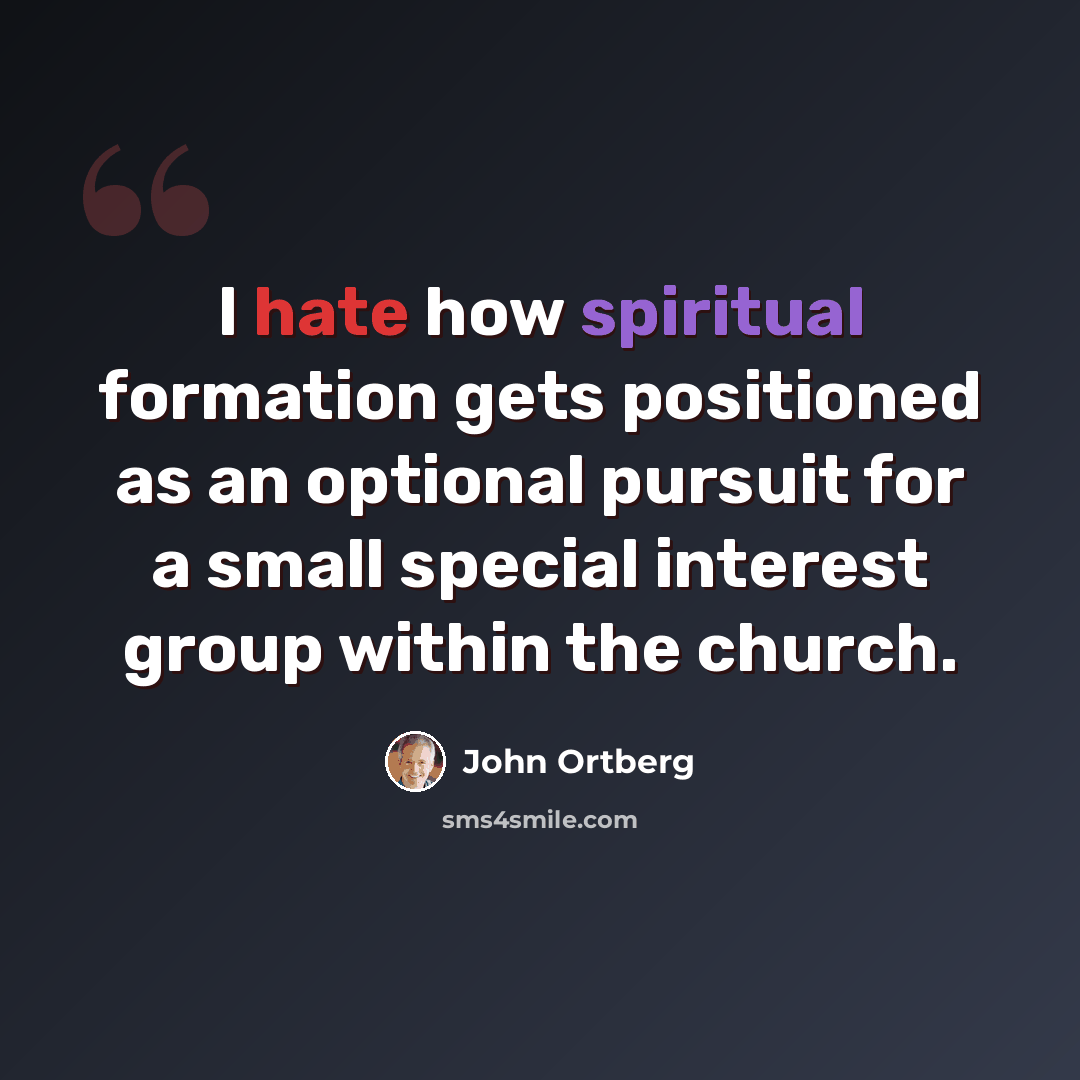 “I hate how spiritual formation gets positioned as an optional pursuit for a small special interest group within the church.” quote by John Ortberg