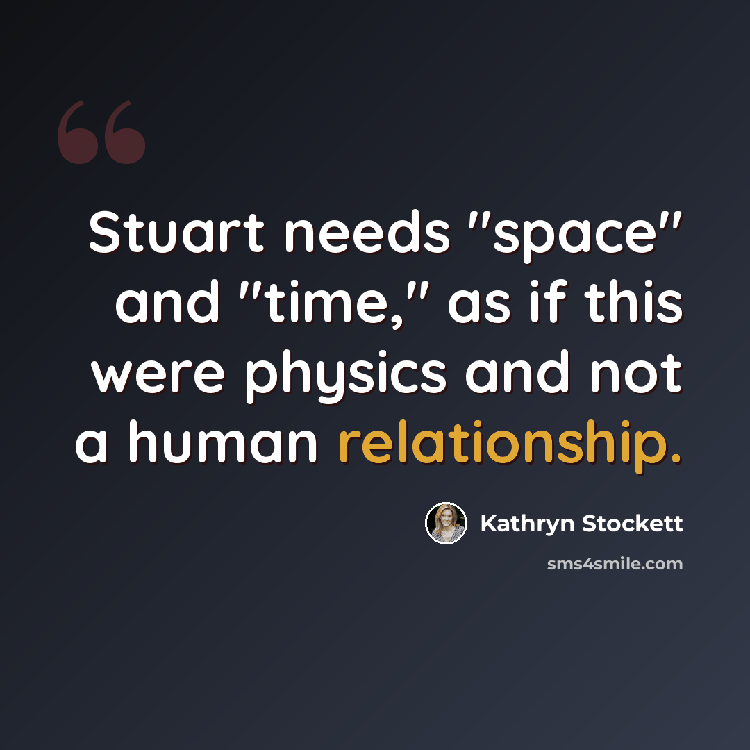 “Stuart needs "space" and "time," as if this were physics and not a human relationship.” quote by Kathryn Stockett