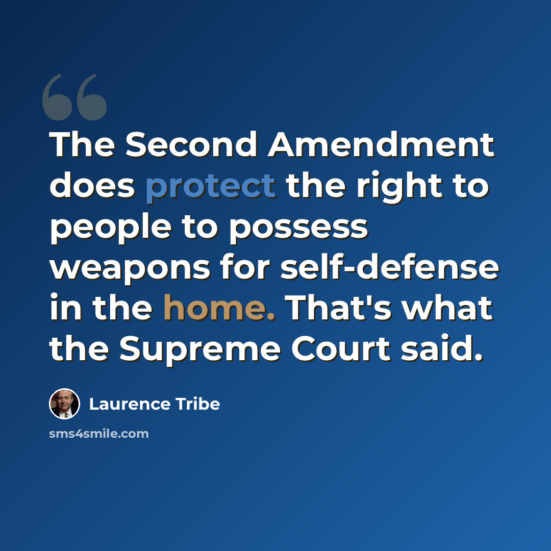 “The Second Amendment does protect the right to people to possess weapons for self-defense in the home. That's what the Supreme Court said.” quote by Laurence Tribe