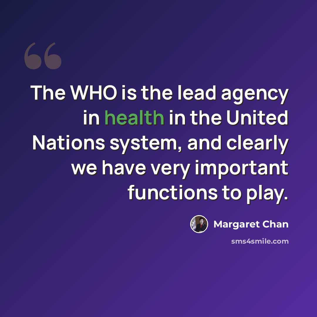 “The WHO is the lead agency in health in the United Nations system, and clearly we have very important functions to play.” quote by Margaret Chan