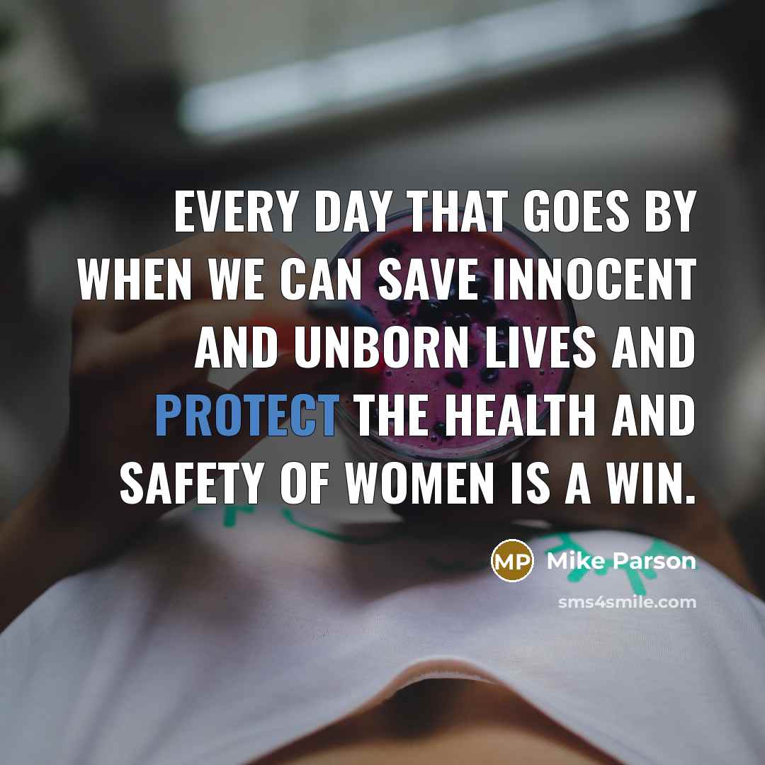 “Every day that goes by when we can save innocent and unborn lives and protect the health and safety of women is a win.” quote by Mike Parson