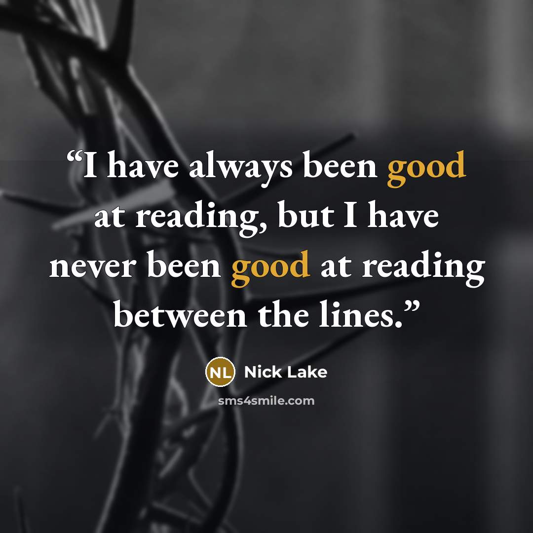 “I have always been good at reading, but I have never been good at reading between the lines.” quote by Nick Lake