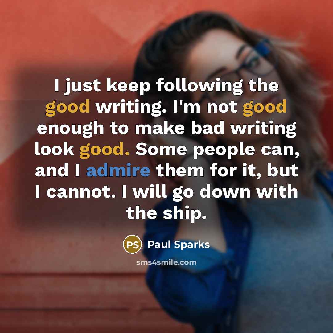 “I just keep following the good writing. I'm not good enough to make bad writing look good. Some people can, and I admire them for it, but I cannot. I will go down with the ship.” quote by Paul Sparks