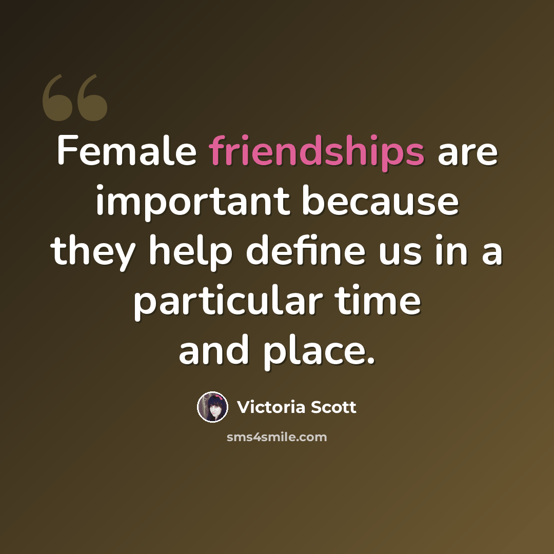 “Female friendships are important because they help define us in a particular time and place.” quote by Victoria Scott